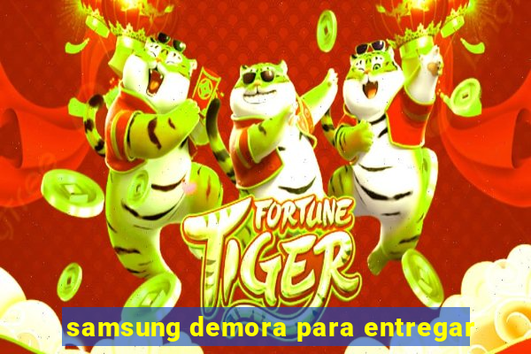 samsung demora para entregar